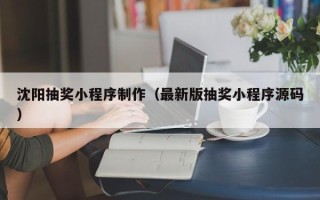 渠县沈阳抽奖小程序制作（最新版抽奖小程序源码）