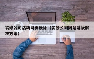 渠县装修公司活动网页设计（装修公司网站建设解决方案）