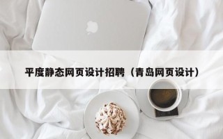 渠县平度静态网页设计招聘（青岛网页设计）