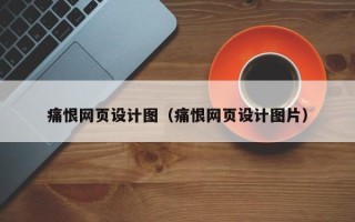 渠县痛恨网页设计图（痛恨网页设计图片）