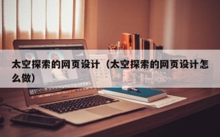 渠县太空探索的网页设计（太空探索的网页设计怎么做）