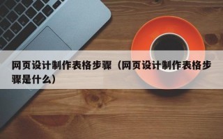 渠县网页设计制作表格步骤（网页设计制作表格步骤是什么）