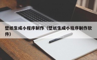 渠县壁纸生成小程序制作（壁纸生成小程序制作软件）