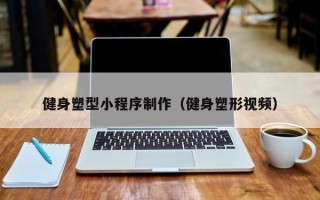 渠县健身塑型小程序制作（健身塑形视频）