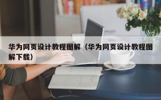 渠县华为网页设计教程图解（华为网页设计教程图解下载）