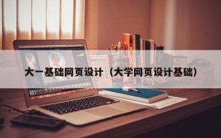渠县大一基础网页设计（大学网页设计基础）