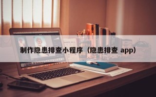 渠县制作隐患排查小程序（隐患排查 app）