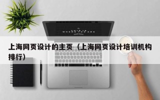 渠县上海网页设计的主页（上海网页设计培训机构排行）