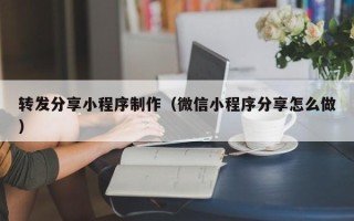 渠县转发分享小程序制作（微信小程序分享怎么做）
