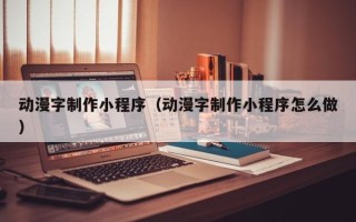 渠县动漫字制作小程序（动漫字制作小程序怎么做）